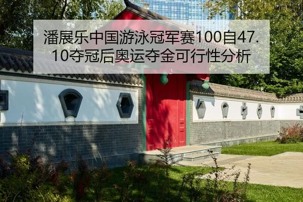 潘展乐中国游泳冠军赛100自47.10夺冠后奥运夺金可行性分析
