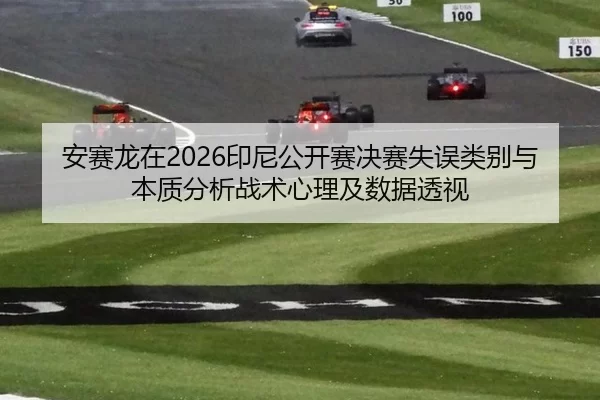 安赛龙在2026印尼公开赛决赛失误类别与本质分析战术心理及数据透视