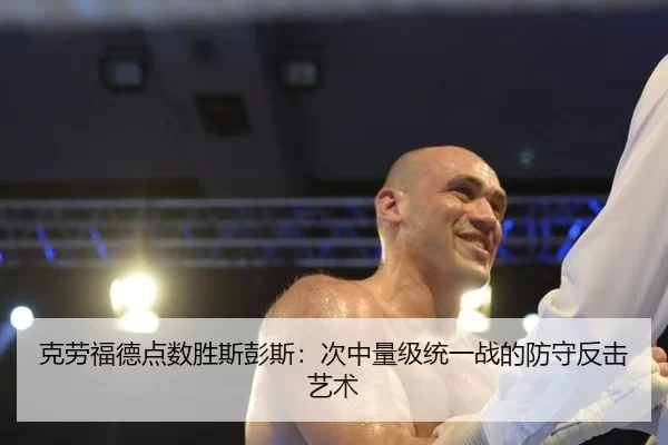克劳福德点数胜斯彭斯：次中量级统一战的防守反击艺术