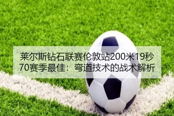 莱尔斯钻石联赛伦敦站200米19秒70赛季最佳：弯道技术的战术解析